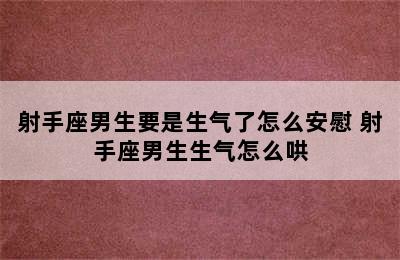 射手座男生要是生气了怎么安慰 射手座男生生气怎么哄